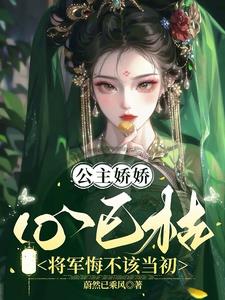 公主娇娇心已枯，将军悔不该当初阅读小说阅读