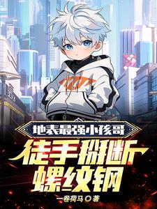 地表最强小孩哥,徒手掰断螺纹钢阅读小说阅读