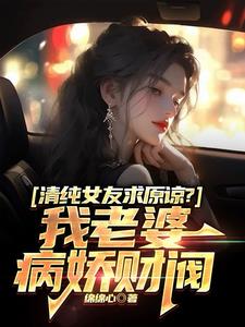 清纯女友求原谅?我老婆病娇财阀阅读小说阅读