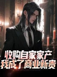 收购自家家产,我成了商业新贵阅读小说阅读