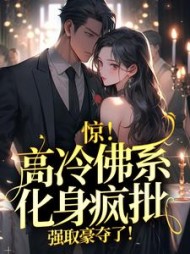 惊!高冷佛系化身疯批,强取豪夺了!无弹窗小说阅读