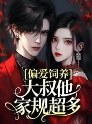 偏爱饲养,大叔他家规超多阅读小说阅读