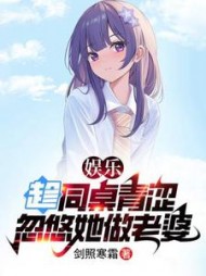 娱乐：趁同桌青涩，忽悠她做老婆阅读小说阅读