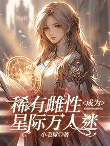 稀有雌性成为星际万人迷阅读小说阅读