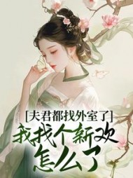 夫君都找外室了，我找个新欢怎么了小说阅读