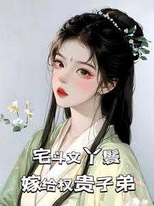宅斗文丫鬟,嫁给权贵子弟精彩小说阅读