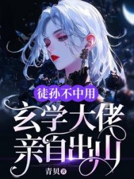 徒孙不中用,玄学大佬亲自出山完整版小说阅读