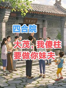 四合院大茂我傻柱要做你妹夫最新小说阅读