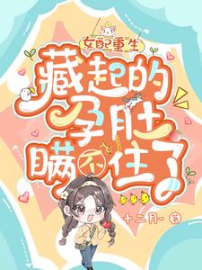 女配重生，藏起的孕肚瞒不住了小说阅读