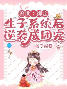 兽世：绑定生子系统后逆袭成团宠阅读小说阅读