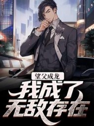 望父成龙,我成了无敌存在小说阅读