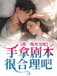 我一炮灰女配,手拿剧本很合理吧阅读小说阅读