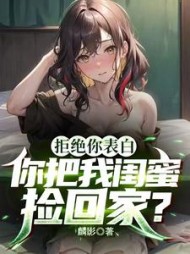 拒绝你表白，你把我闺蜜捡回家小说阅读