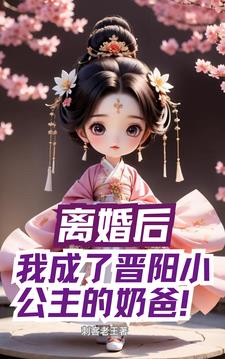 离婚后，我成了晋阳小公主的奶爸阅读小说阅读