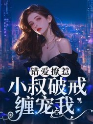 错爱撩惹:小叔破戒缠宠我阅读小说阅读