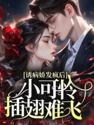 诱病娇发疯后,小可怜插翅难飞最新小说阅读