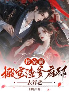 抄家前，搬空渣爹府邸去养老阅读小说阅读