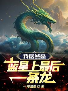 我居然是蓝星上最后一条龙小说阅读