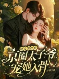 渣夫哭红眼,京圈太子爷宠她入骨阅读小说阅读