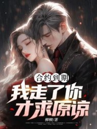 合约到期,我走了你才求原谅阅读小说阅读