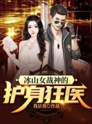 冰山女战神的护身狂医小说阅读