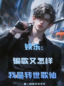 娱乐：骗歌又怎样我是转世歌仙阅读小说阅读