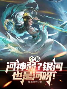 全民：河神弱？银河也是河呀！小说阅读