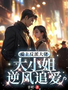 爱上反派大佬，大小姐逆风追爱阅读无弹窗小说阅读