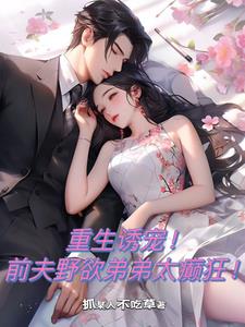 重生诱宠!前夫野欲弟弟太癫狂阅读小说阅读
