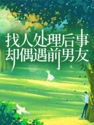 找人处理后事，却偶遇前男友后续+番外