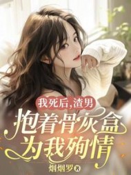 我死后，渣男抱着骨灰盒为我殉情阅读