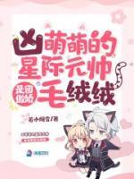 凶萌萌的星际元帅是团傲娇毛绒绒小说阅读