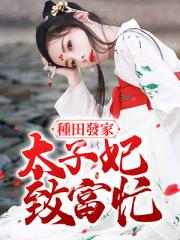 种田发家：太子妃致富忙！小说阅读
